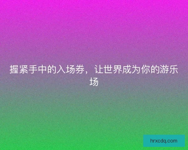 握紧手中的入场券，让世界成为你的游乐场