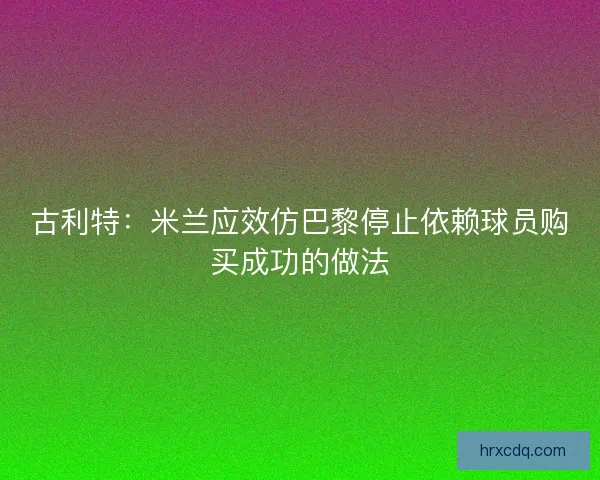 古利特：米兰应效仿巴黎停止依赖球员购买成功的做法